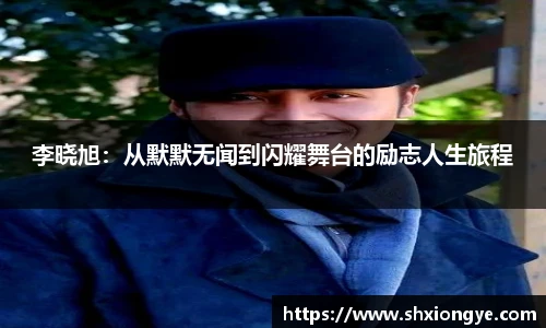 李晓旭：从默默无闻到闪耀舞台的励志人生旅程
