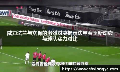 威力法兰与索肖的激烈对决揭示法甲赛季新动态与球队实力对比